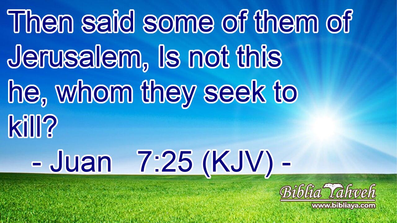 Then said some of them of Jerusalem, Is not this he, whom they seek to kill?