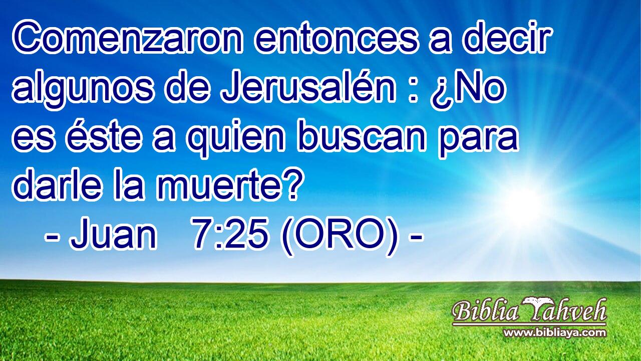 Comenzaron entonces a decir algunos de Jerusalén : ¿No es éste a quien buscan para darle la muerte? 