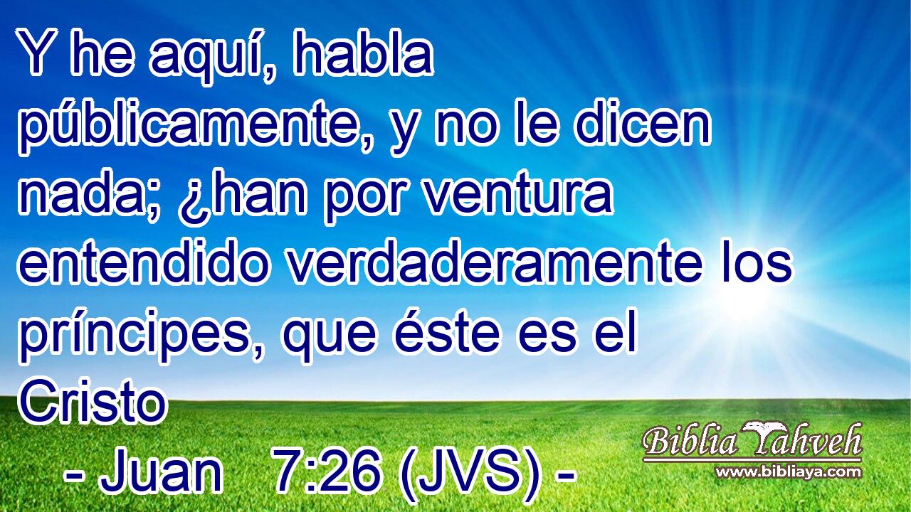 Y he aquí, habla públicamente, y no le dicen nada; ¿han por ventura entendido verdaderamente los príncipes, que éste es el Cristo