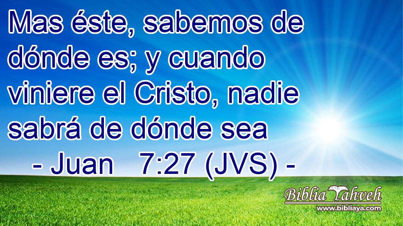 Mas éste, sabemos de dónde es; y cuando viniere el Cristo, nadie sabrá de dónde sea