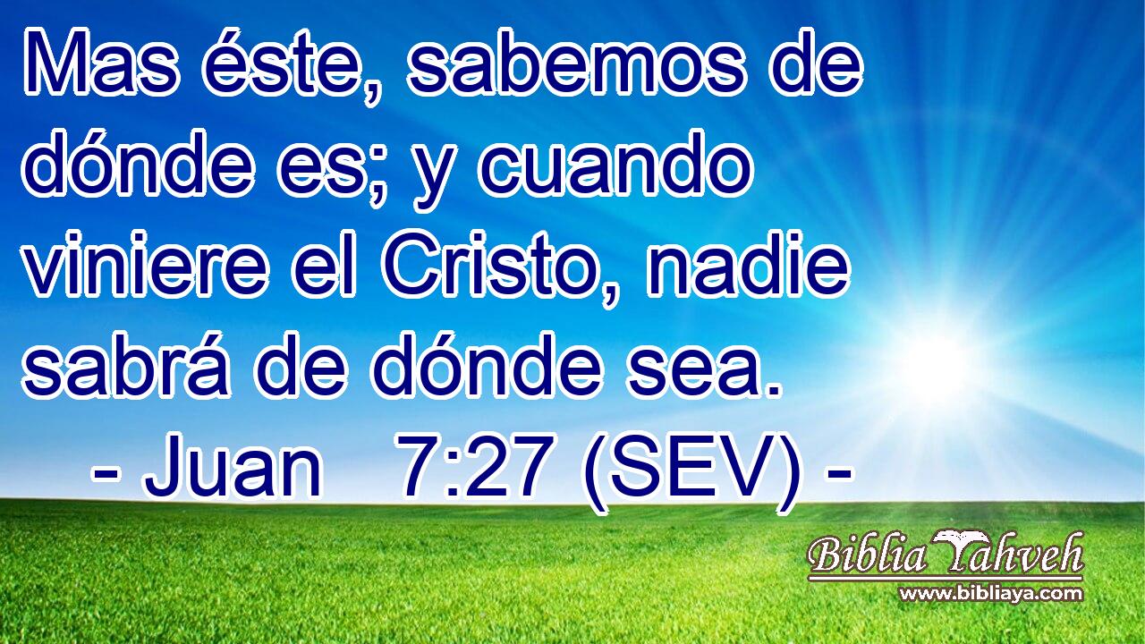 Mas éste, sabemos de dónde es; y cuando viniere el Cristo, nadie sabrá de dónde sea.