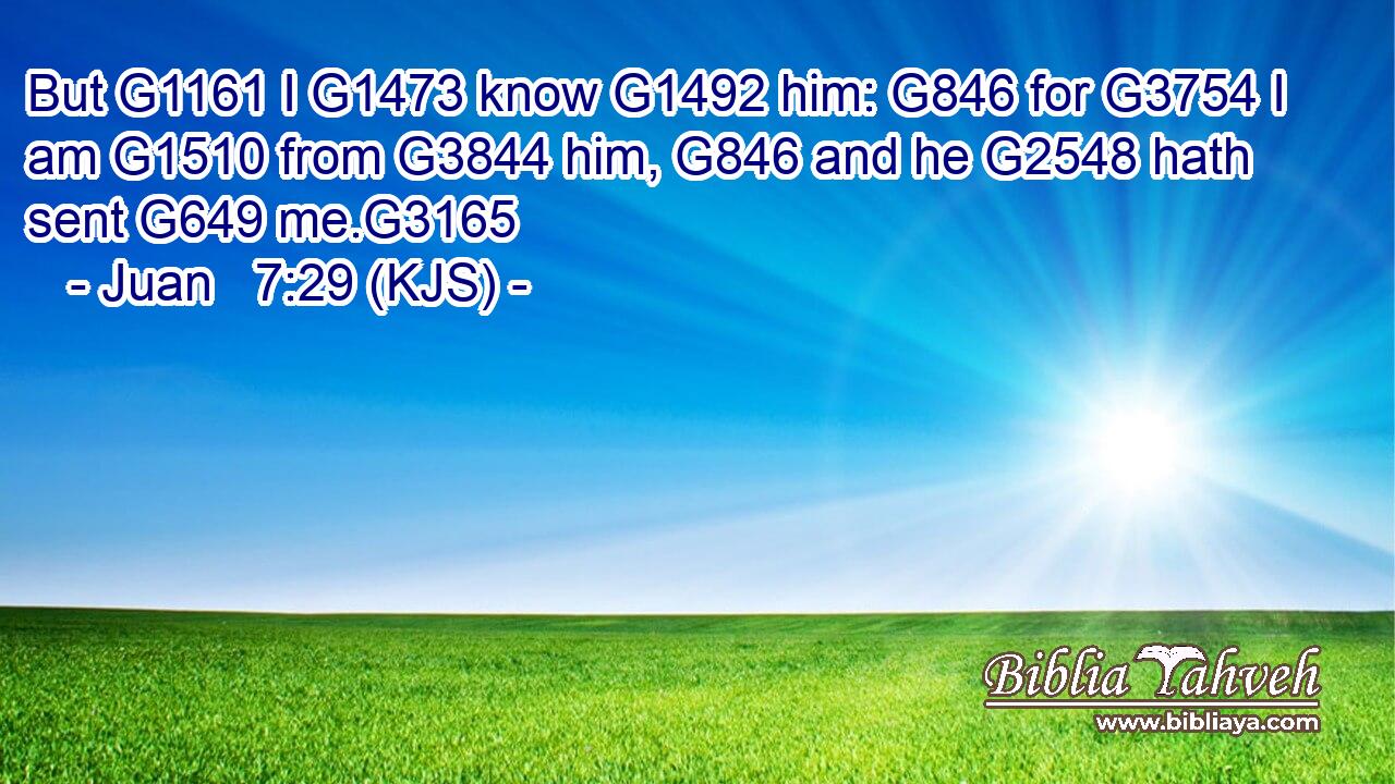 But G1161 I G1473 know G1492 him: G846 for G3754 I am G1510 from G3844 him, G846 and he G2548 hath sent G649 me.G3165