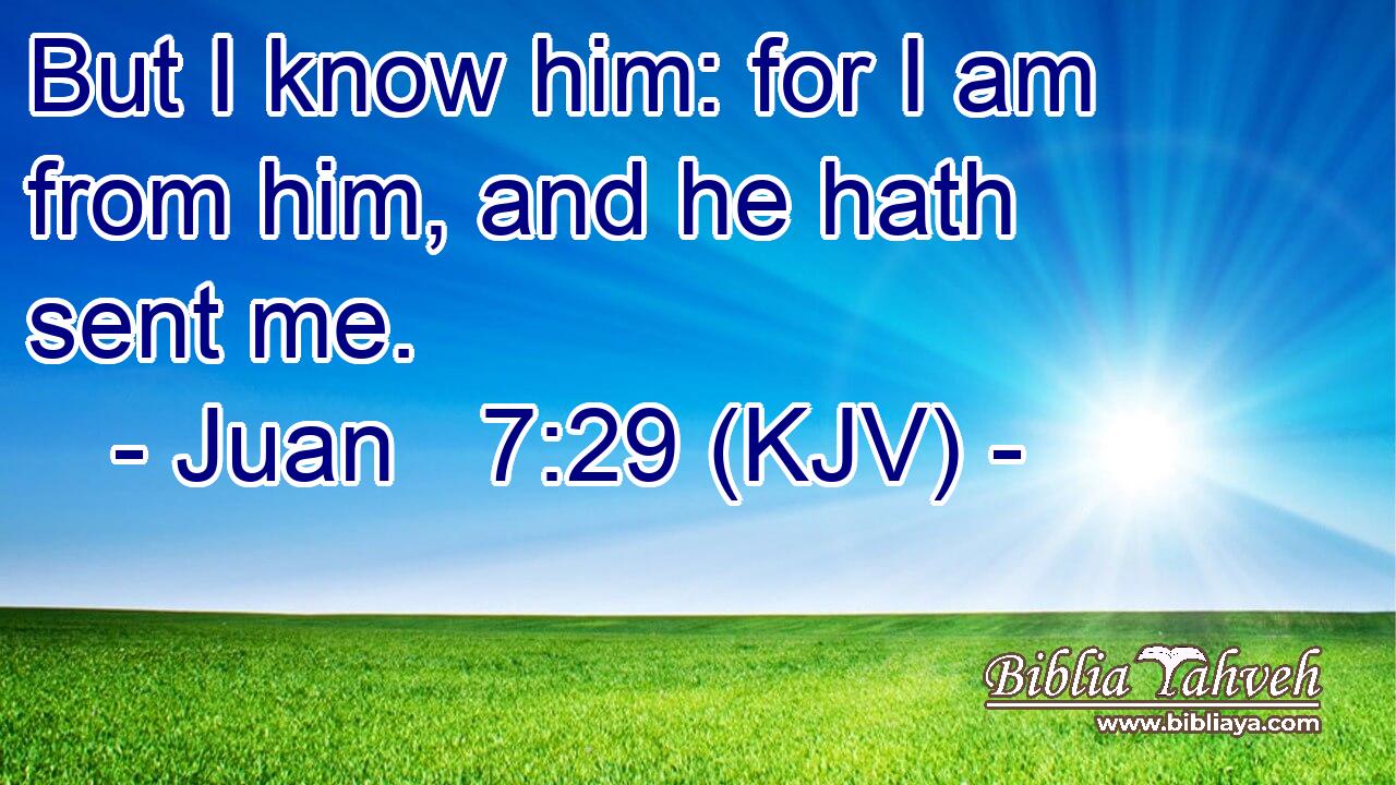 But I know him: for I am from him, and he hath sent me.