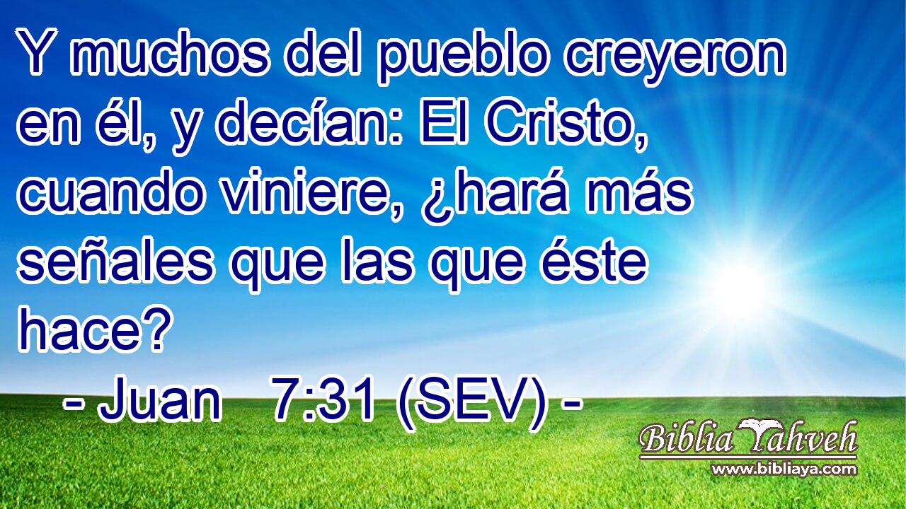 Y muchos del pueblo creyeron en él, y decían: El Cristo, cuando viniere, ¿hará más señales que las que éste hace?