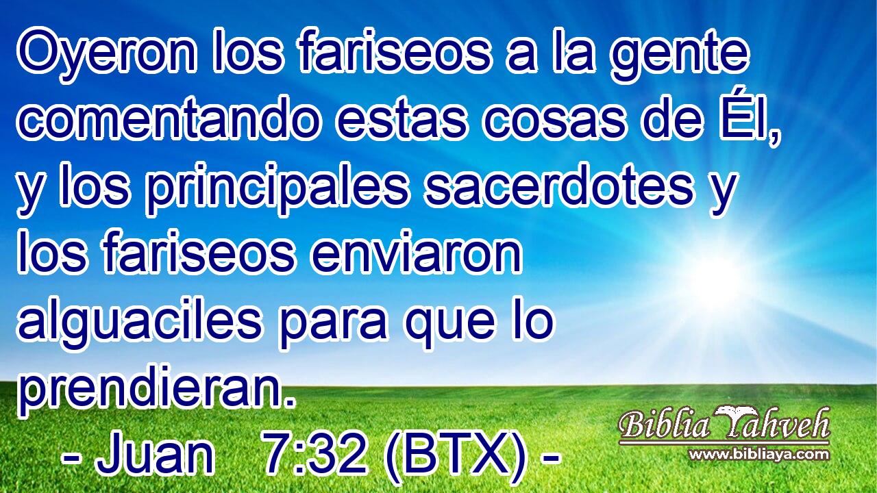 Oyeron los fariseos a la gente comentando estas cosas de Él, y los principales sacerdotes y los fariseos enviaron alguaciles para que lo prendieran.