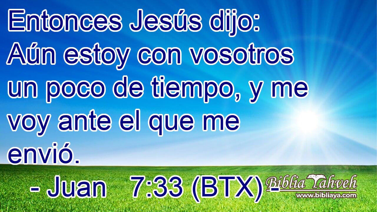 Entonces Jesús dijo: Aún estoy con vosotros un poco de tiempo, y me voy ante el que me envió.