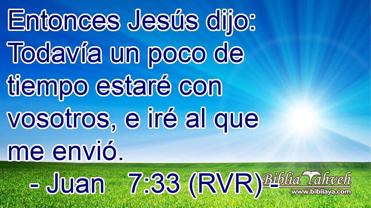 Entonces Jesús dijo: Todavía un poco de tiempo estaré con vosotros, e iré al que me envió.
