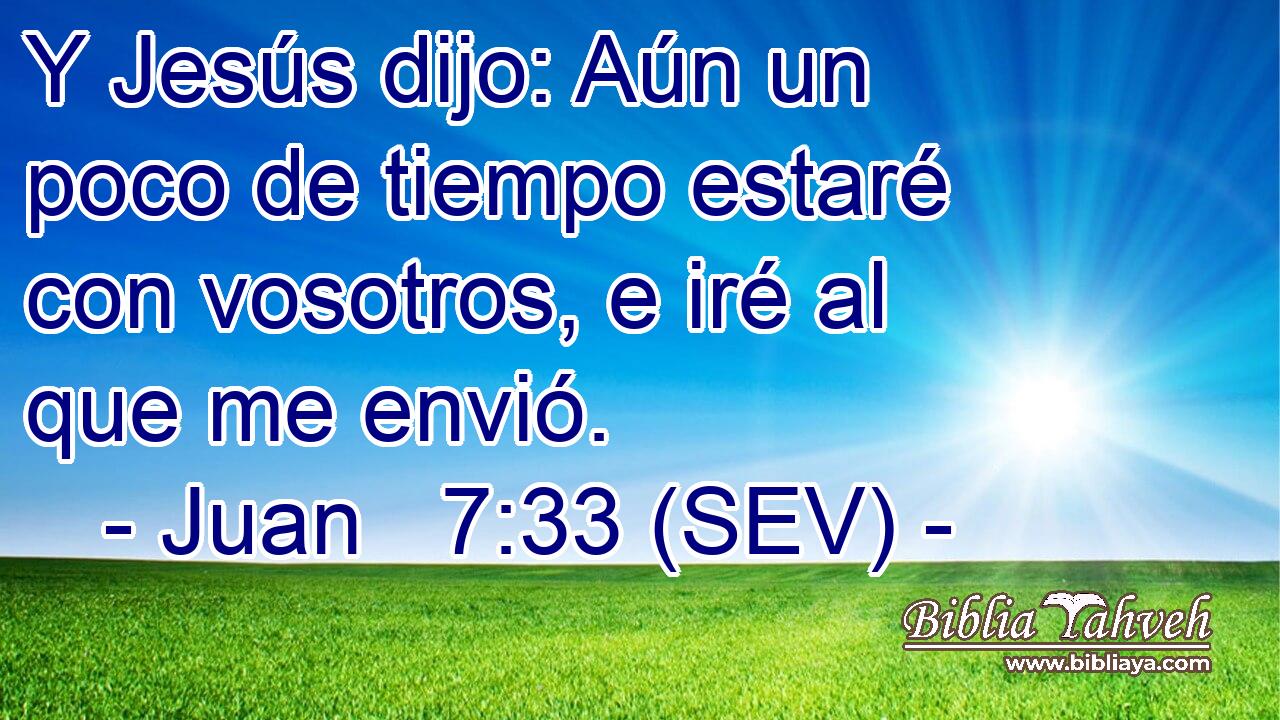 Y Jesús dijo: Aún un poco de tiempo estaré con vosotros, e iré al que me envió.