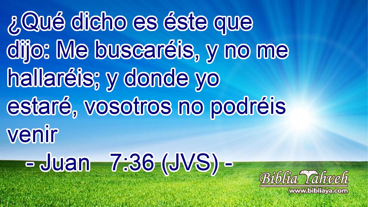 ¿Qué dicho es éste que dijo: Me buscaréis, y no me hallaréis; y donde yo estaré, vosotros no podréis venir