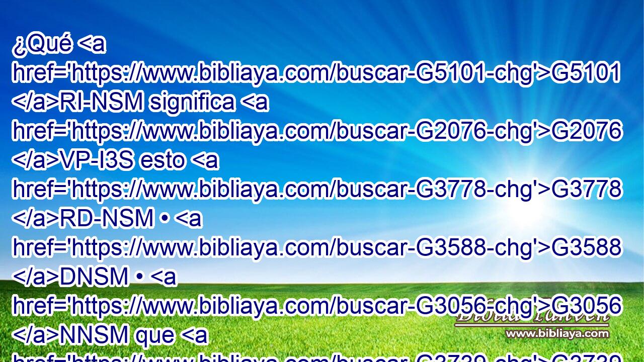 ¿Qué G5101 RI-NSM significa G2076 VP-I3S esto G3778 RD-NSM • G3588 DNSM • G3056 NNSM que G3739 RR-ASM dijo: G2036 VAAI3S Me G3165 RP1AS buscaréis, G2212 VFAI2P y G2532 C no G3756 T me hallaréis; G2147 VFAI2P y G2532 C a donde G3699 B yo G1473 RP1NS estaré, G1510 VP-I1S vosotros G5210 RP2NP no G3756 T podréis G1410 VPUI2P venir? G2064 VAAN 