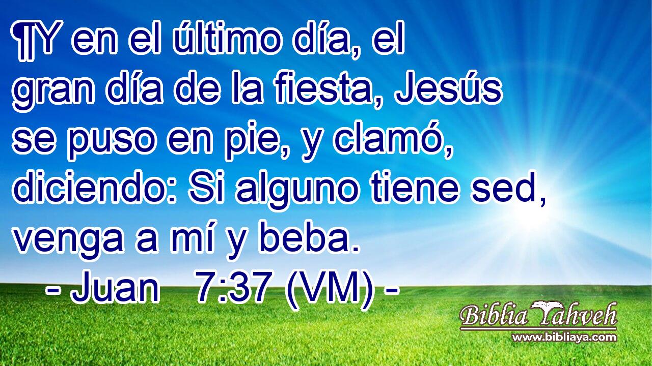  ¶Y en el último día, el gran día de la fiesta, Jesús se puso en pie, y clamó, diciendo: Si alguno tiene sed, venga a mí y beba. 