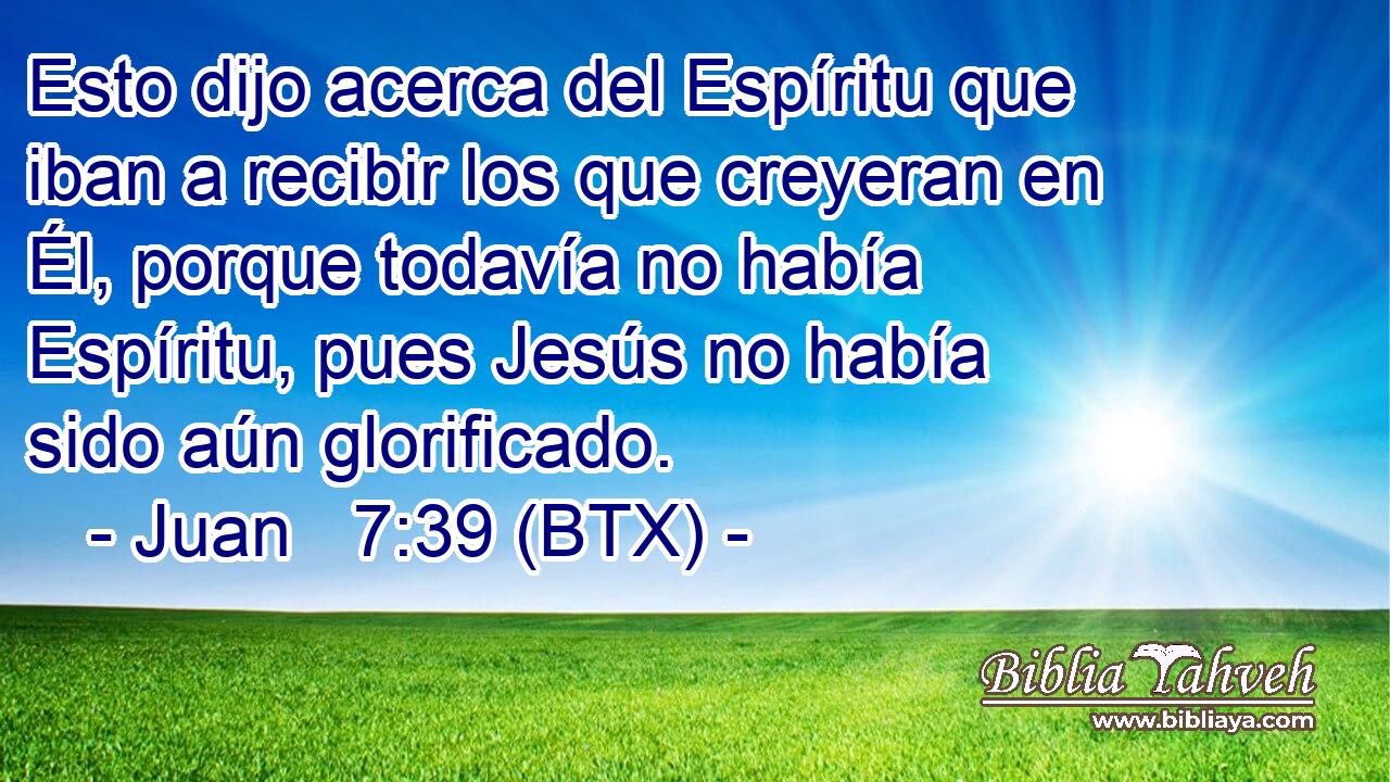 Esto dijo acerca del Espíritu que iban a recibir los que creyeran en Él, porque todavía no había Espíritu, pues Jesús no había sido aún glorificado.