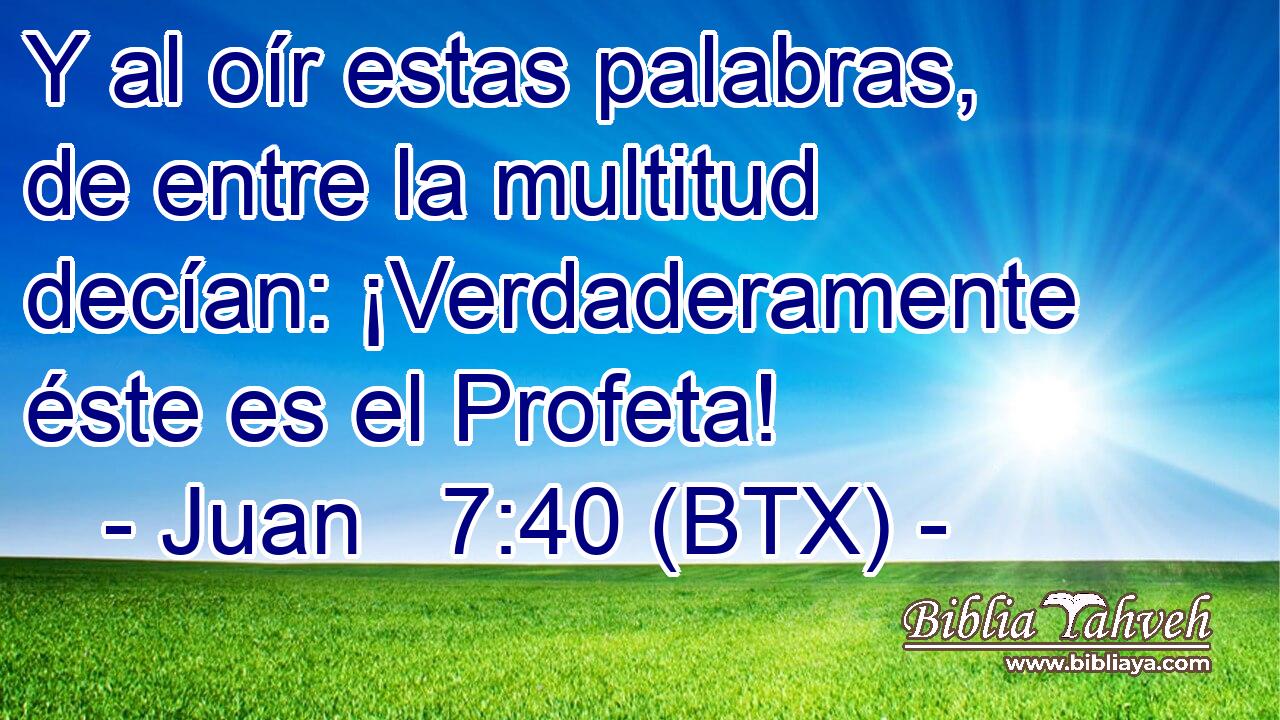 Y al oír estas palabras, de entre la multitud decían: ¡Verdaderamente éste es el Profeta!