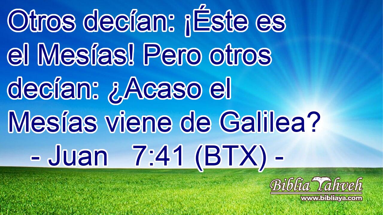 Otros decían: ¡Éste es el Mesías! Pero otros decían: ¿Acaso el Mesías viene de Galilea?