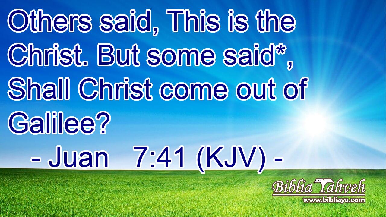 Others said, This is the Christ. But some said*, Shall Christ come out of Galilee?