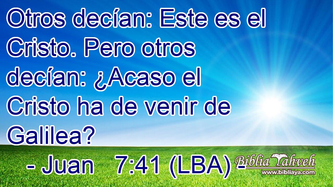 Otros decían: Este es el Cristo. Pero otros decían: ¿Acaso el Cristo ha de venir de Galilea?