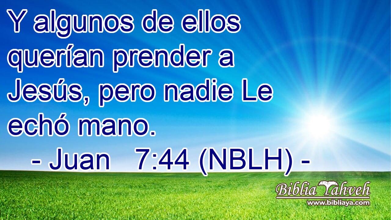  Y algunos de ellos querían prender a Jesús, pero nadie Le echó mano. 