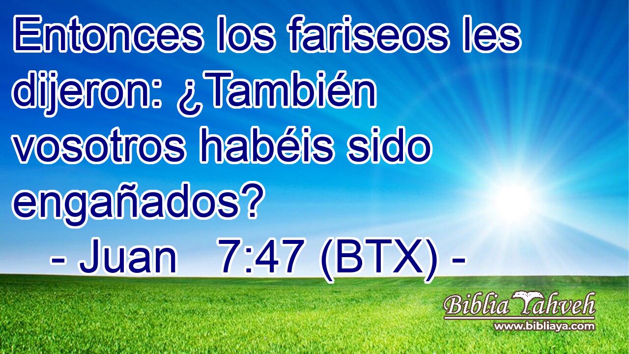 Entonces los fariseos les dijeron: ¿También vosotros habéis sido engañados?