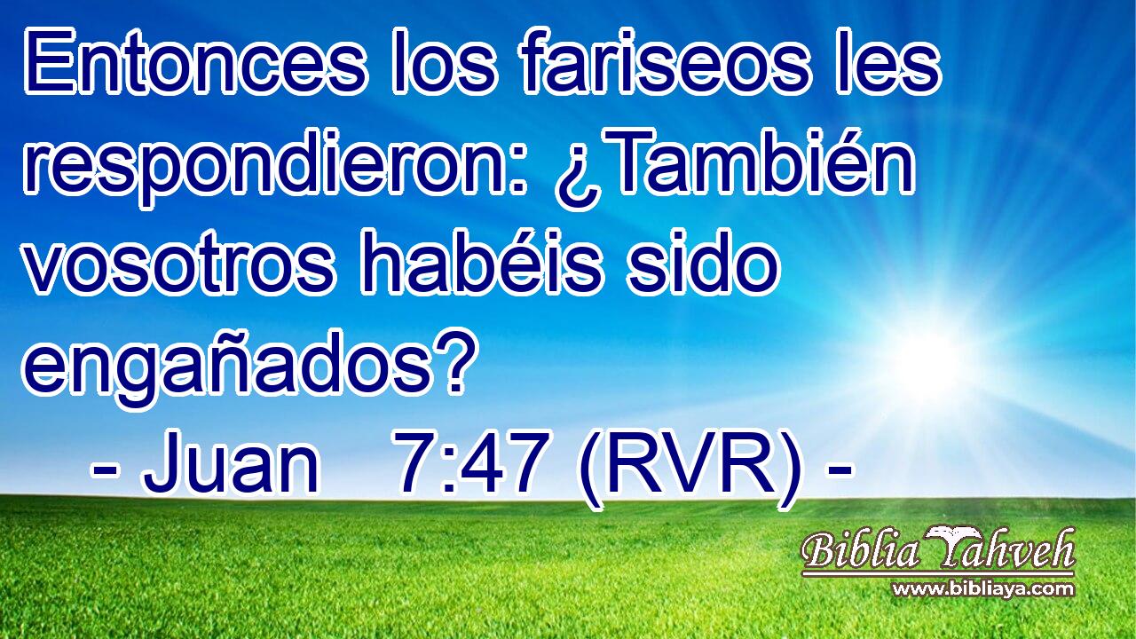 Entonces los fariseos les respondieron: ¿También vosotros habéis sido engañados?