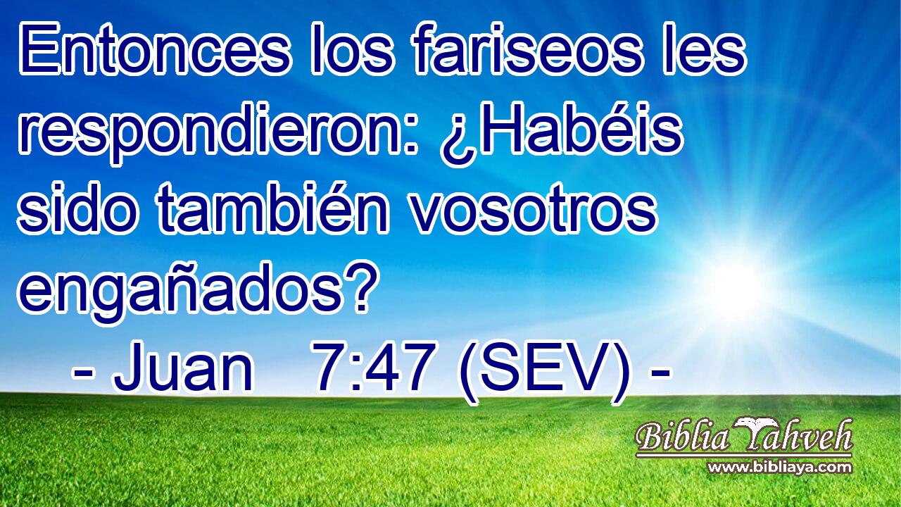 Entonces los fariseos les respondieron: ¿Habéis sido también vosotros engañados?