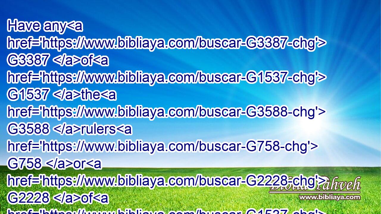 Have any G3387 of G1537 the G3588 rulers G758 or G2228 of G1537 the G3588 Pharisees G5330 believed G4100 on G1519 him?G846