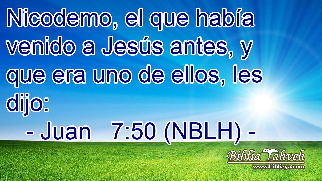  Nicodemo, el que había venido a Jesús antes, y que era uno de ellos, les dijo: 