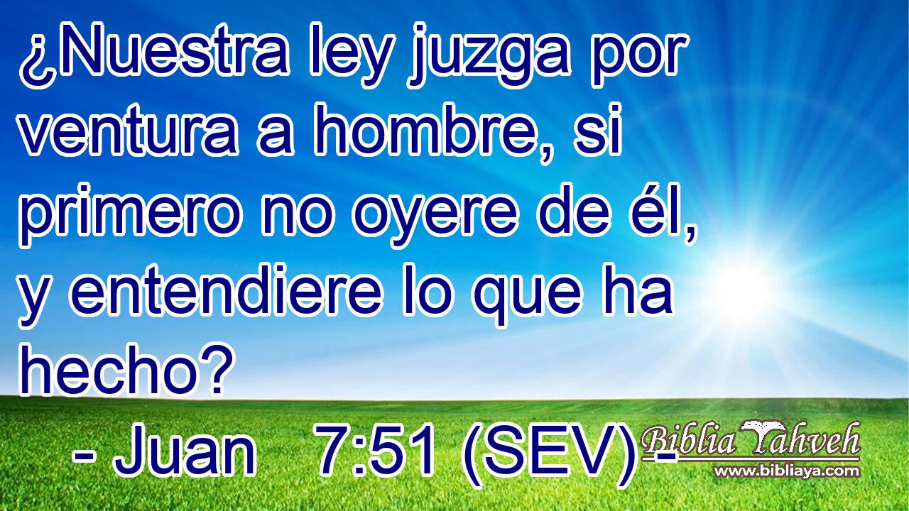 ¿Nuestra ley juzga por ventura a hombre, si primero no oyere de él, y entendiere lo que ha hecho?