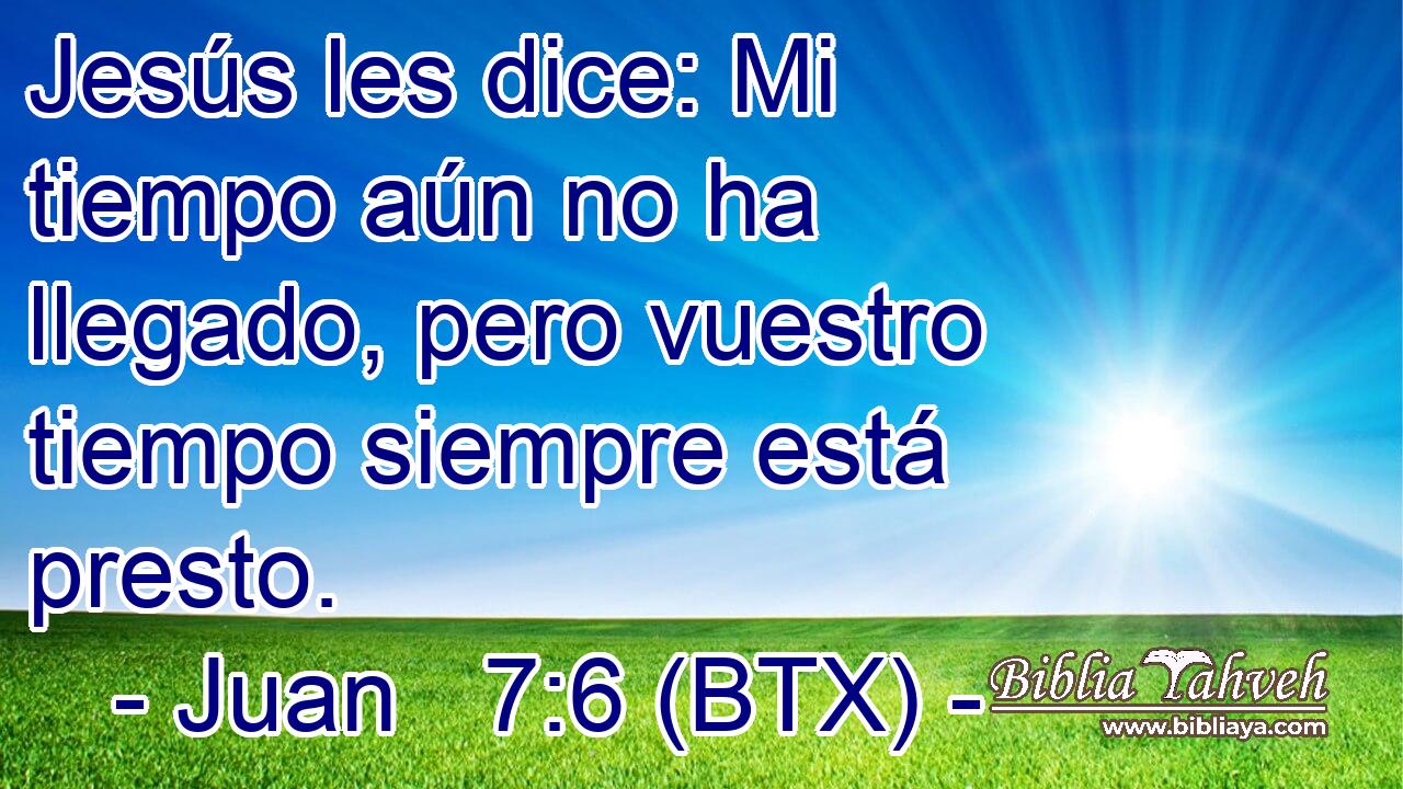 Jesús les dice: Mi tiempo aún no ha llegado, pero vuestro tiempo siempre está presto.
