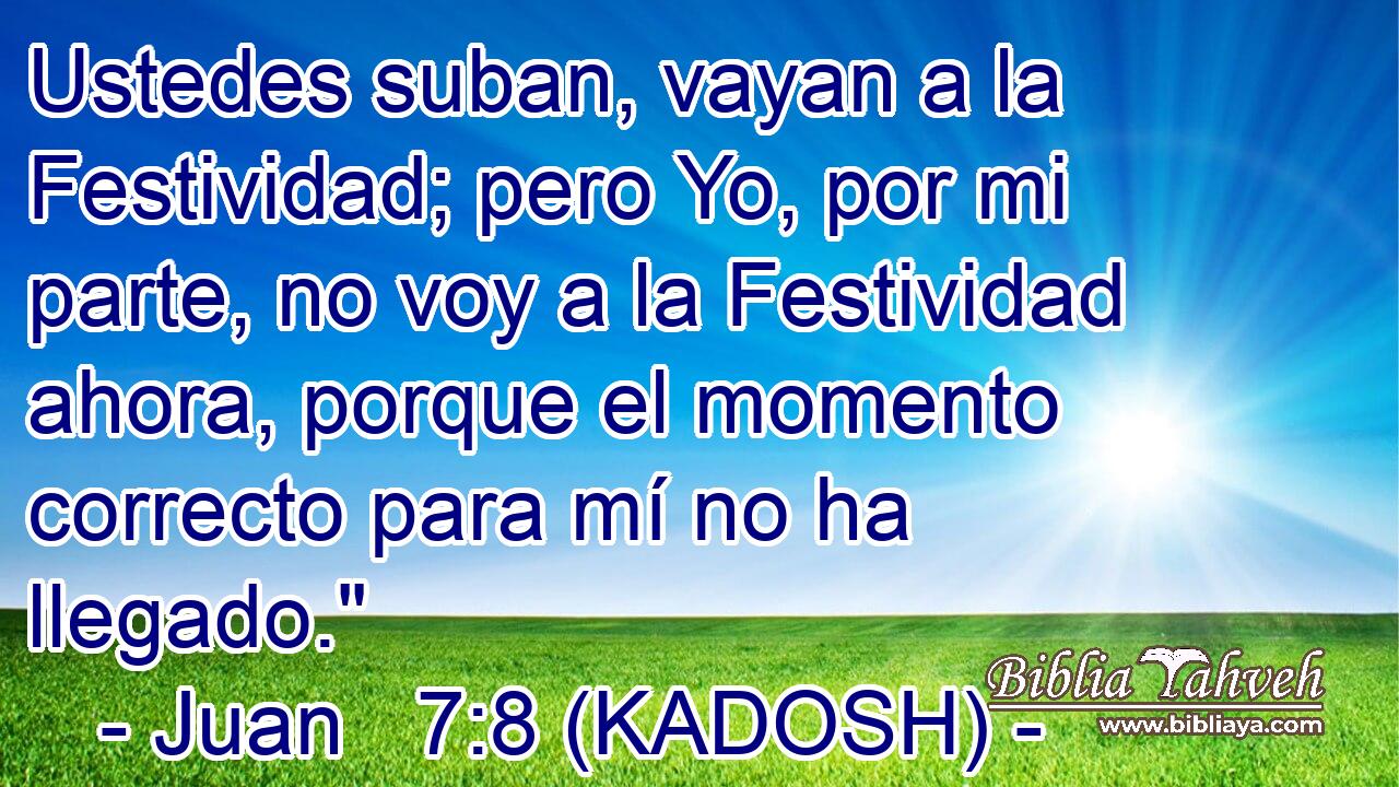  Ustedes suban, vayan a la Festividad; pero Yo, por mi parte, no voy a la Festividad ahora, porque el momento correcto para mí no ha llegado.