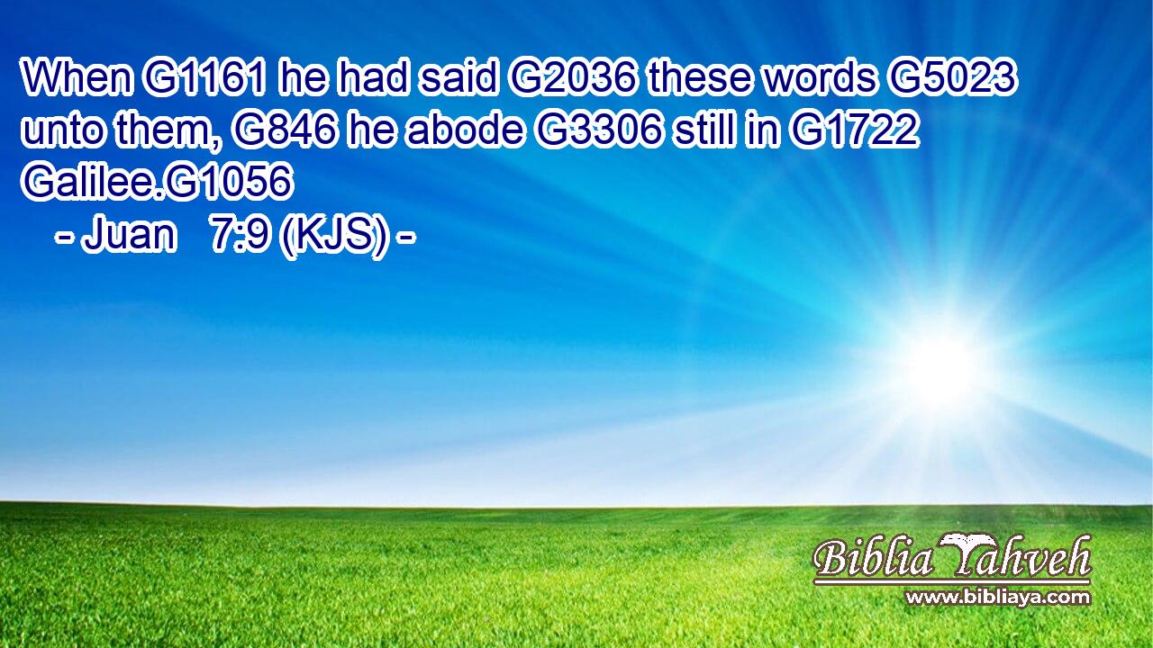 When G1161 he had said G2036 these words G5023 unto them, G846 he abode G3306 still in G1722 Galilee.G1056