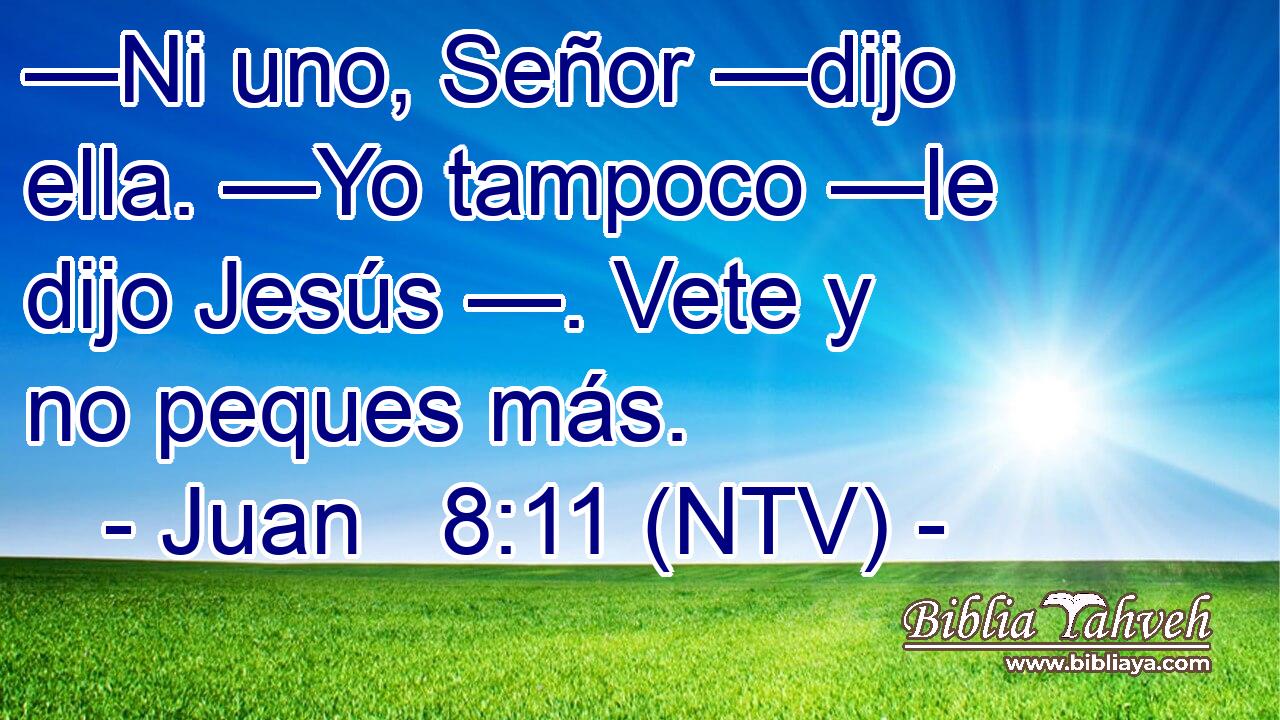 —Ni uno, Señor —dijo ella. —Yo tampoco —le dijo Jesús —. Vete y no peques más.