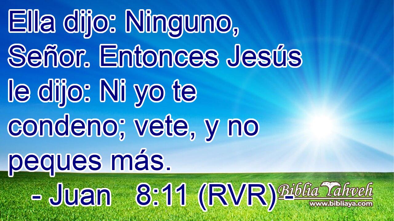 Ella dijo: Ninguno, Señor. Entonces Jesús le dijo: Ni yo te condeno; vete, y no peques más.