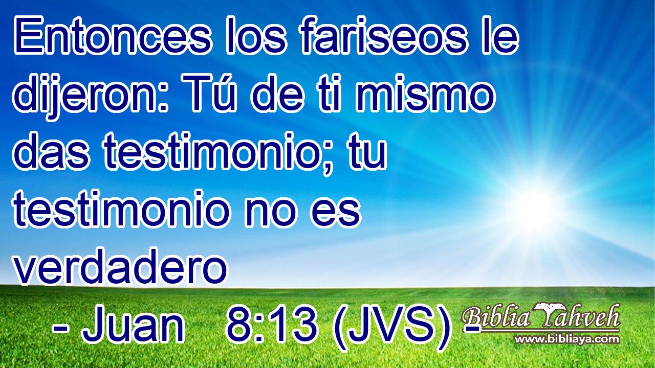 Entonces los fariseos le dijeron: Tú de ti mismo das testimonio; tu testimonio no es verdadero