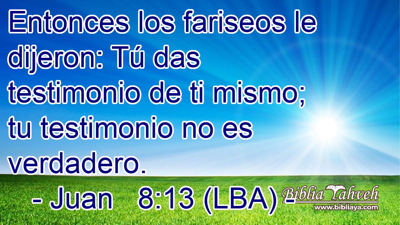 Entonces los fariseos le dijeron: Tú das testimonio de ti mismo; tu testimonio no es verdadero.