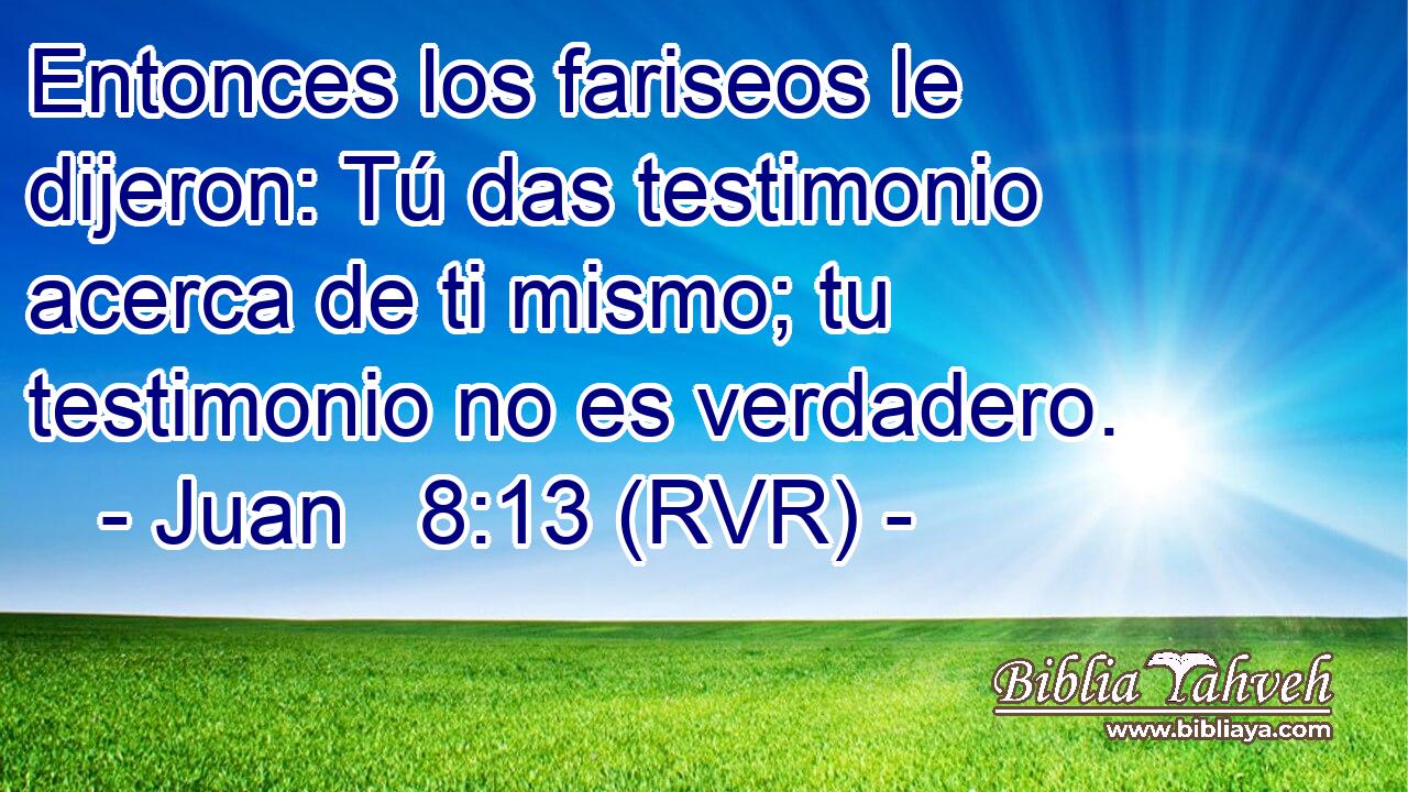 Entonces los fariseos le dijeron: Tú das testimonio acerca de ti mismo; tu testimonio no es verdadero.