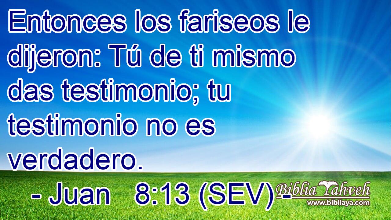 Entonces los fariseos le dijeron: Tú de ti mismo das testimonio; tu testimonio no es verdadero.