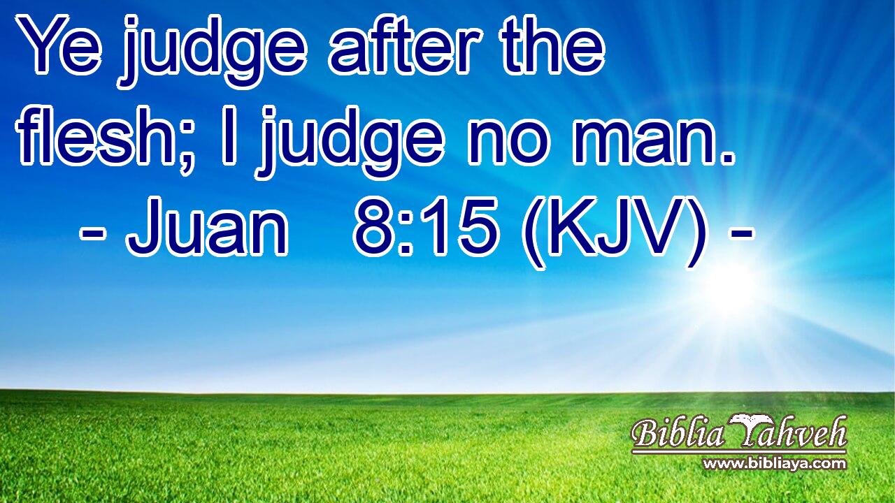 Ye judge after the flesh; I judge no man.