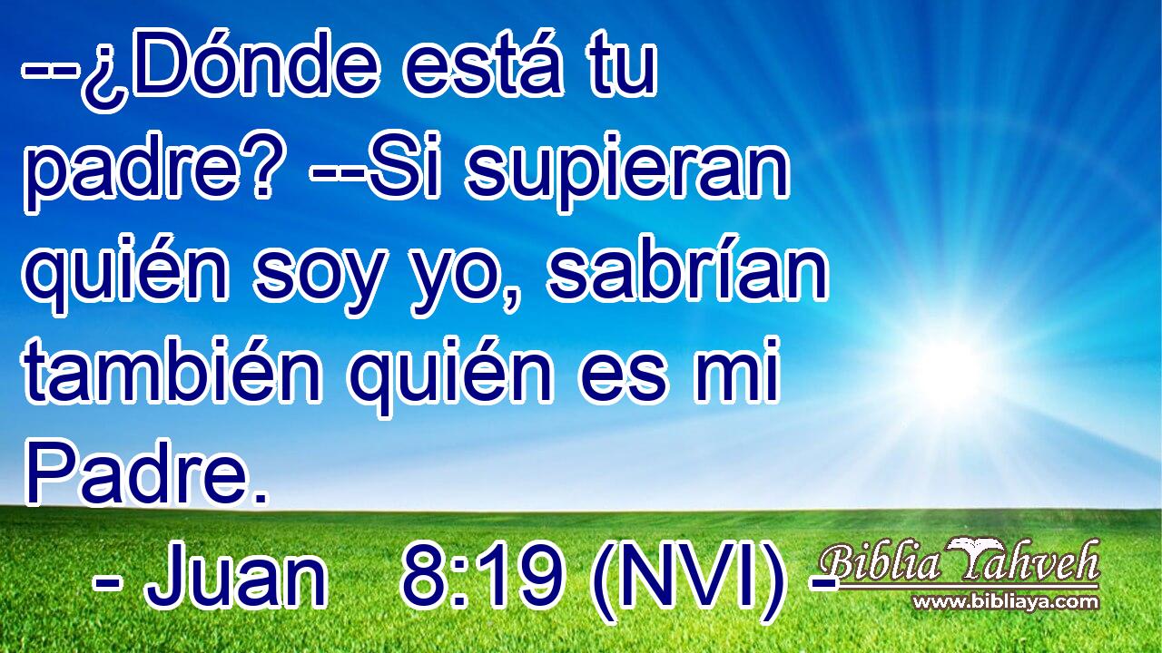  --¿Dónde está tu padre? --Si supieran quién soy yo, sabrían también quién es mi Padre. 
