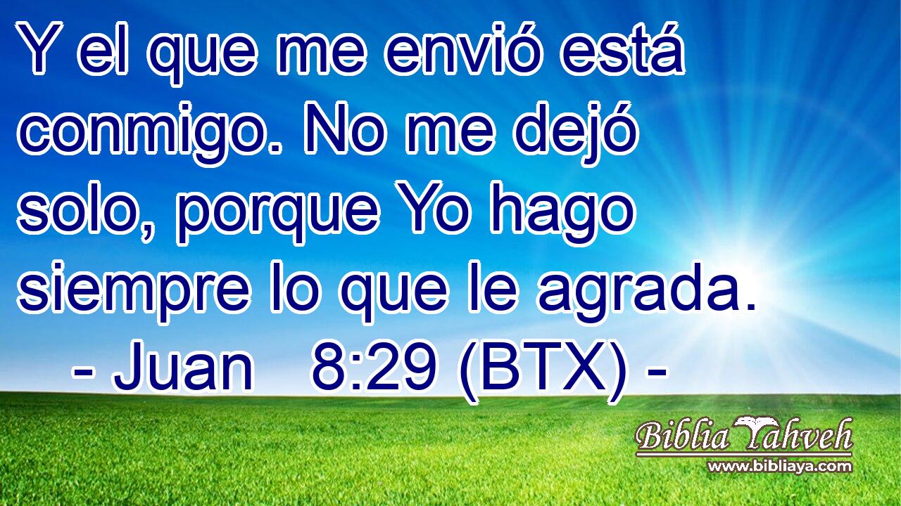 Y el que me envió está conmigo. No me dejó solo, porque Yo hago siempre lo que le agrada.