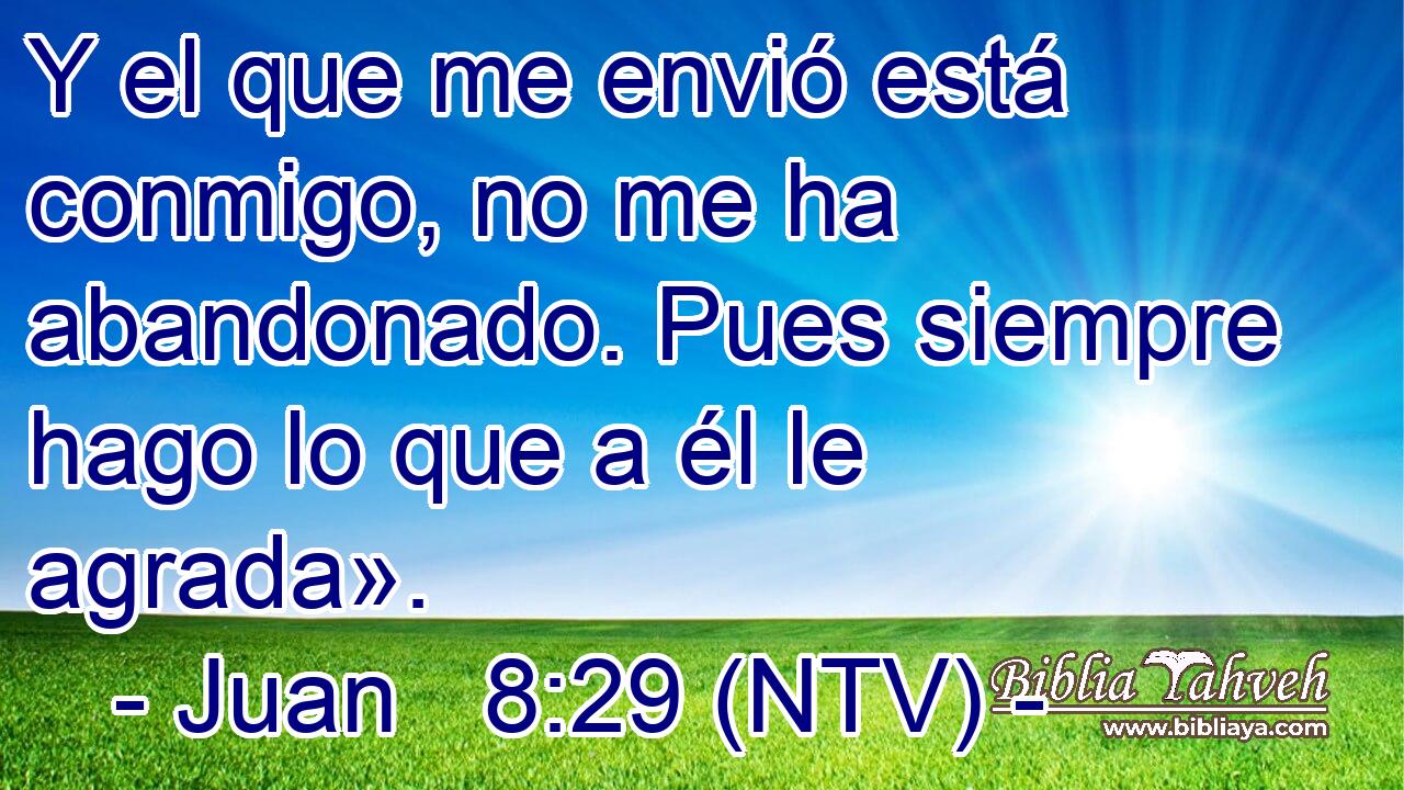Y el que me envió está conmigo, no me ha abandonado. Pues siempre hago lo que a él le agrada».
