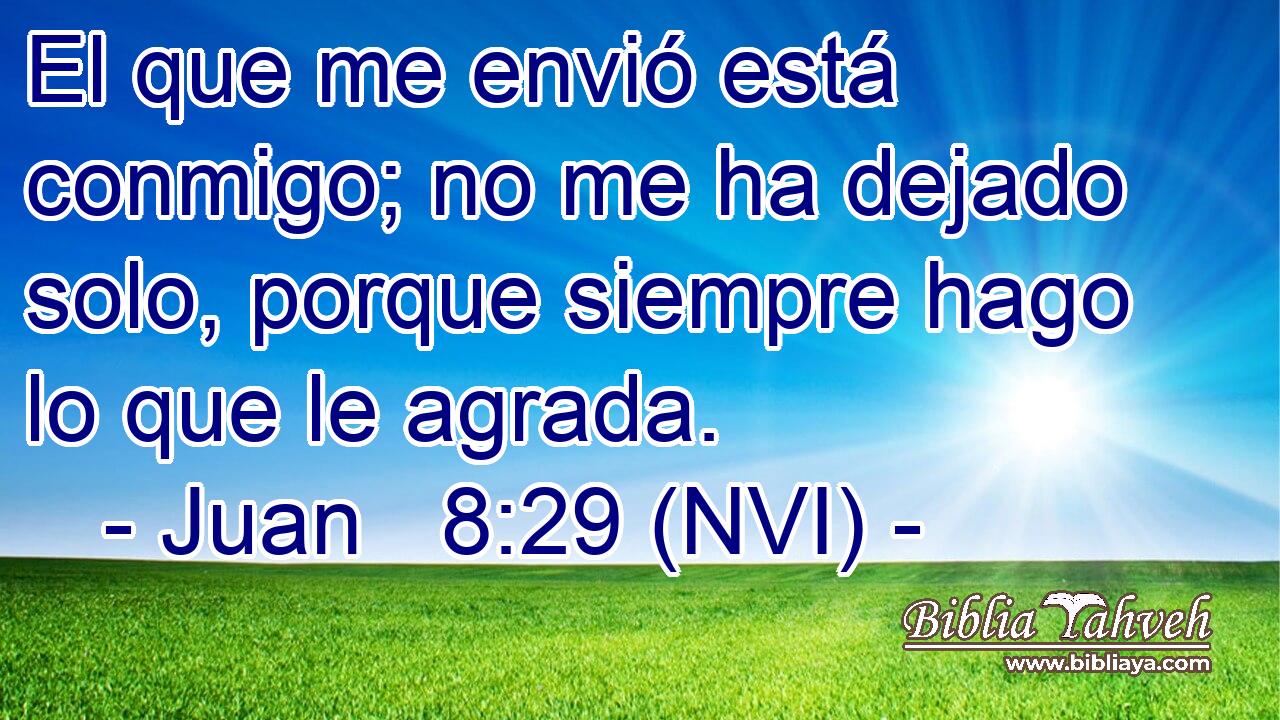  El que me envió está conmigo; no me ha dejado solo, porque siempre hago lo que le agrada. 