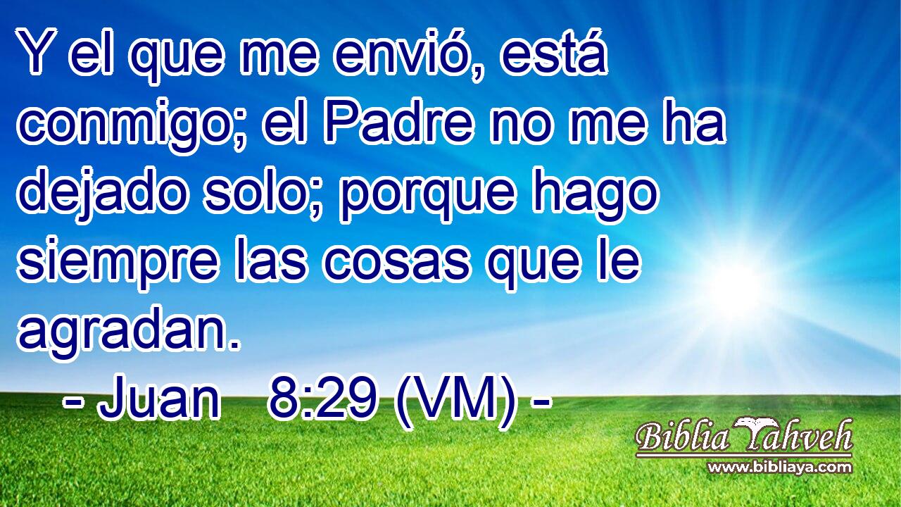  Y el que me envió, está conmigo; el Padre no me ha dejado solo; porque hago siempre las cosas que le agradan. 