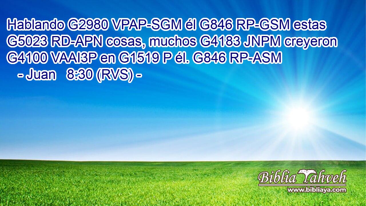 Hablando G2980 VPAP-SGM él G846 RP-GSM estas G5023 RD-APN cosas, muchos G4183 JNPM creyeron G4100 VAAI3P en G1519 P él. G846 RP-ASM 