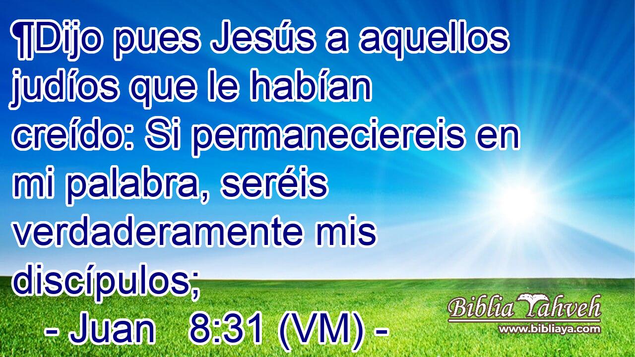  ¶Dijo pues Jesús a aquellos judíos que le habían creído: Si permaneciereis en mi palabra, seréis verdaderamente mis discípulos; 