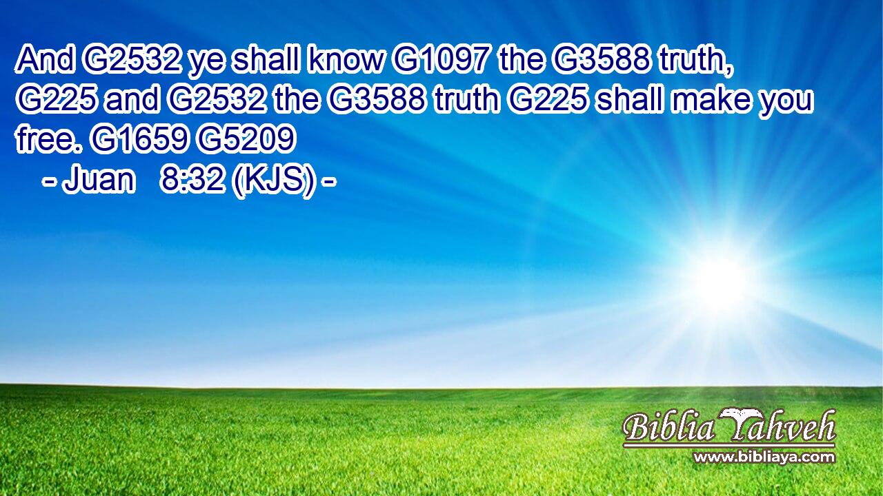 And G2532 ye shall know G1097 the G3588 truth, G225 and G2532 the G3588 truth G225 shall make you free. G1659 G5209