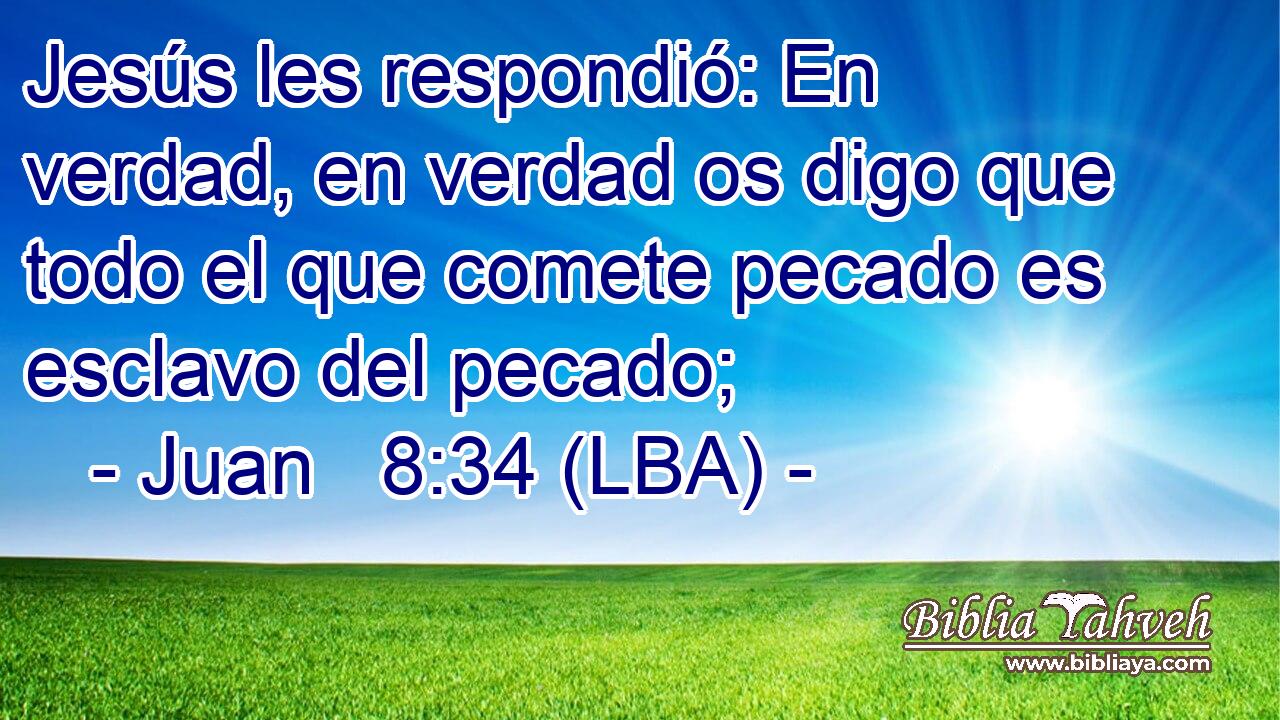 Jesús les respondió: En verdad, en verdad os digo que todo el que comete pecado es esclavo del pecado;