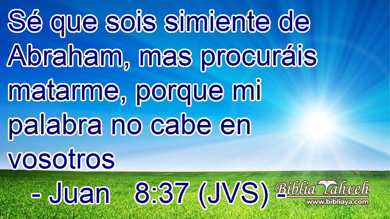 Sé que sois simiente de Abraham, mas procuráis matarme, porque mi palabra no cabe en vosotros