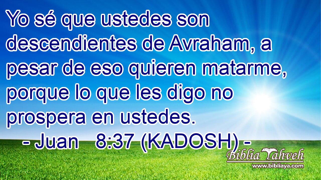  Yo sé que ustedes son descendientes de Avraham, a pesar de eso quieren matarme, porque lo que les digo no prospera en ustedes. 