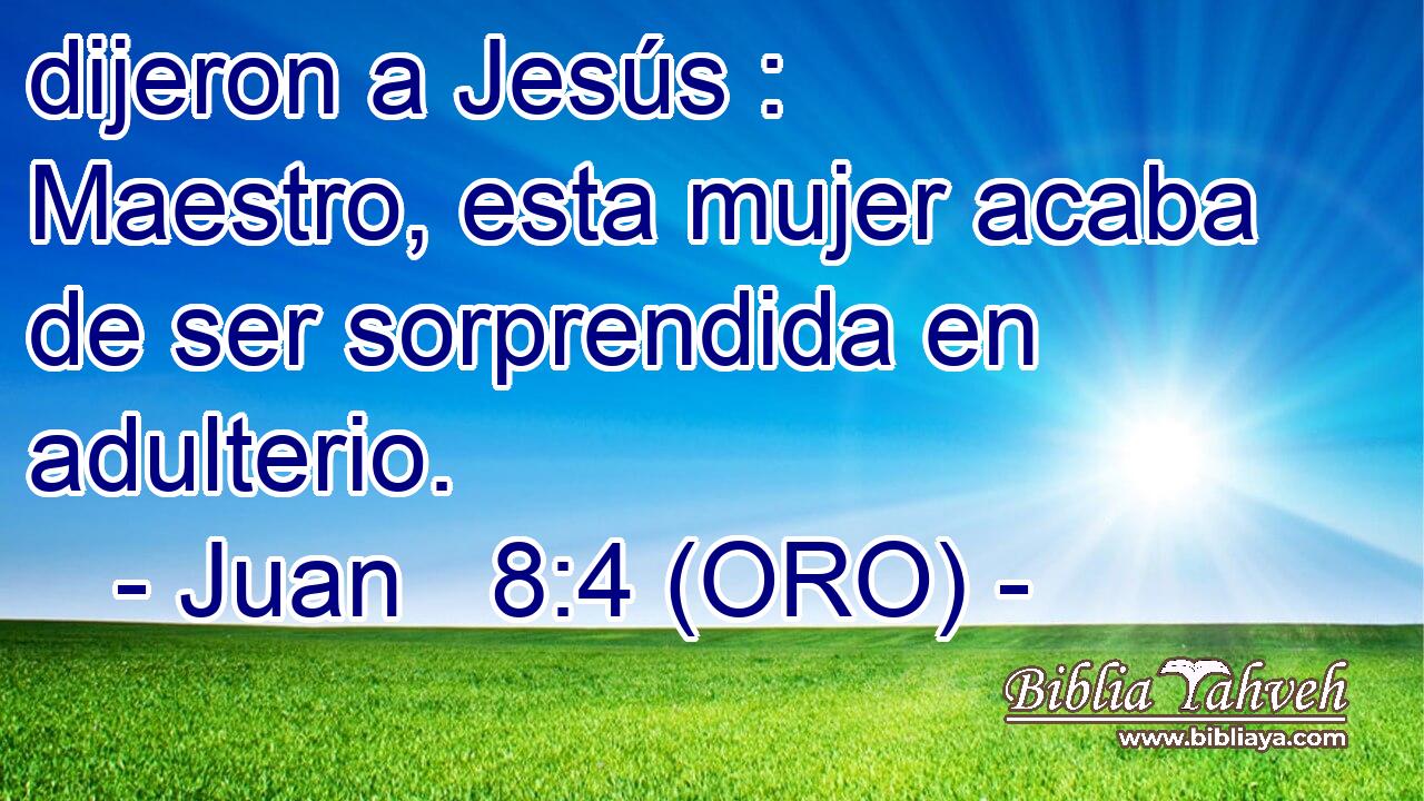  dijeron a Jesús : Maestro, esta mujer acaba de ser sorprendida en adulterio. 