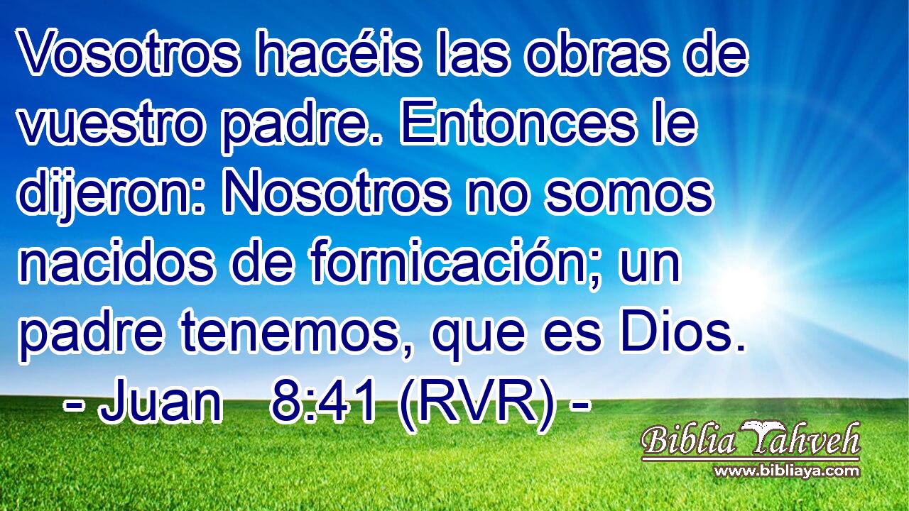 Vosotros hacéis las obras de vuestro padre. Entonces le dijeron: Nosotros no somos nacidos de fornicación; un padre tenemos, que es Dios.